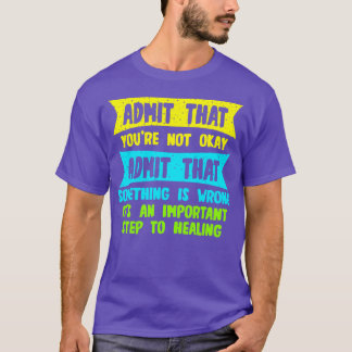 Admit That Youre Not Okay Admit That Something Is  T-Shirt