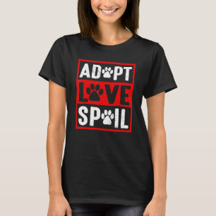 adopt love spoil Love rescue dog in your life T-Shirt