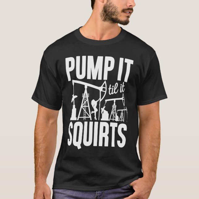 Adult Jokes Pump It Til It Squirts Funny Oilfield  T-Shirt (Front)