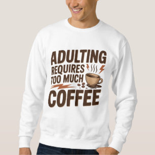 Adulting Requires Too Much Coffee Sweatshirt