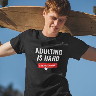 Aduting Is Hard - Unsubscribe | Customisable Quote T-Shirt