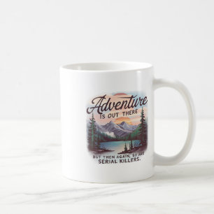 Adventure Is Out There But So Are Serial Killers C Coffee Mug