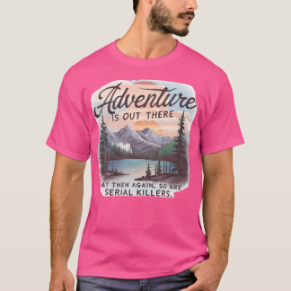 Adventure Is Out There But So Are Serial Killers C T-Shirt