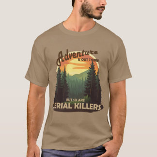 Adventure is out there but so are serial killers S T-Shirt