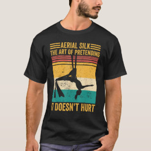 Aerial Silk The Of Pretending It Doesn t Hurt Aeri T-Shirt