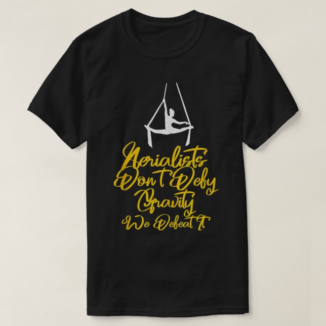 Aerialists Aren't Defying Gravity They Defeat It A T-Shirt (Design Front)