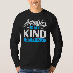 Aerobics Is My Kind Of Thing Fitness Aerobics Inst T-Shirt