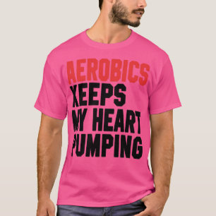 Aerobics Keeps My Heart Pumping 1 T-Shirt