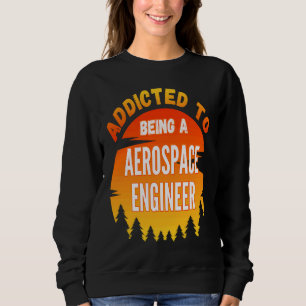 Aerospace Engineer  Addicted to Aerospace Engineer Sweatshirt
