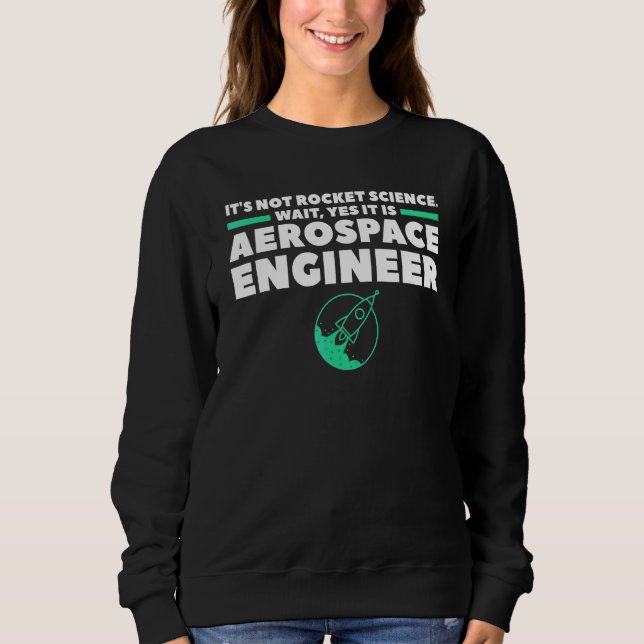 Aerospace Engineer It's Not Rocket Science Wait Ye Sweatshirt (Front)