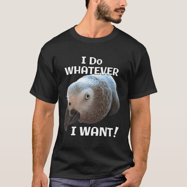 African Grey Parrot Whatever I Want T-Shirt (Front)
