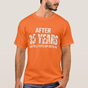 AFTER 30 YEARS SHE STILL PUTS UP WITH ME T-Shirt