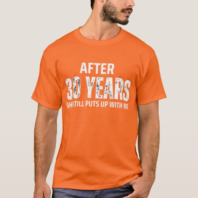 AFTER 30 YEARS SHE STILL PUTS UP WITH ME  T-Shirt (Front)