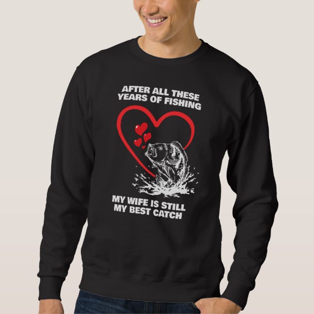AFTER ALL THESE YEARS FISHING Wife Best Catch Sweatshirt (Front)
