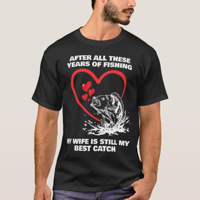 AFTER ALL THESE YEARS FISHING Wife Best Catch T-Shirt (Front)