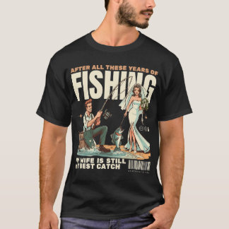 After all these years of fishing, my wife is still T-Shirt