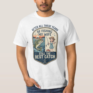 After All These Years Of Fishing My Wife Still The T-Shirt