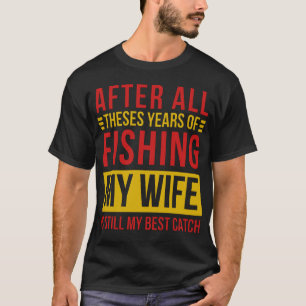 After All Theses Years Of Fishing My Wife Is Still T-Shirt