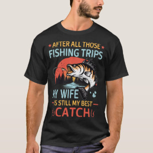 After All Those Fishing Trips My Wife Is Still My T-Shirt