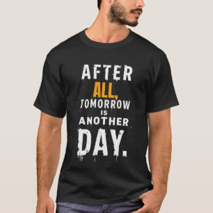 After All, Tomorrow is another day t shirt