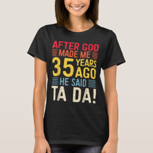 After God Made Me 35 Years Ago He Said Ta Da 35th T-Shirt