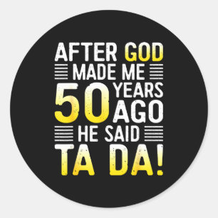 After God Made Me 50 Years Ago He Said Ta Da 50th  Classic Round Sticker