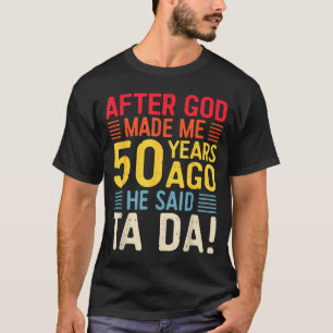 After God Made Me 50 Years Ago He Said Ta Da 50th  T-Shirt