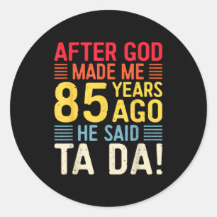 After God Made Me 85 Years Ago He Said Ta Da 85th Classic Round Sticker