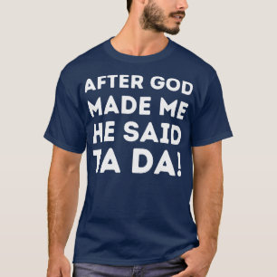 After God Made Me He Said Ta Da 1 T-Shirt