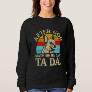 After God Made Me He Said Ta Da  French Bulldog Sweatshirt