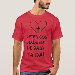 After God Made Me He Said Ta Da T-Shirt