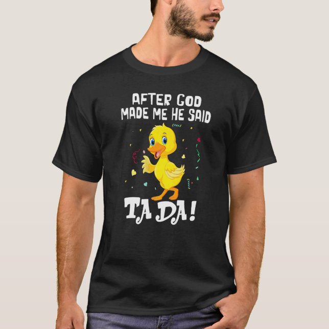 After God made Me He Said Ta Da  Tada Quote Duck T-Shirt (Front)