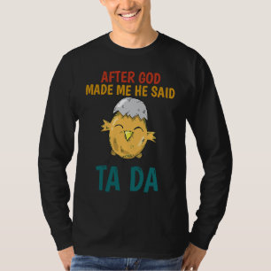 After God made Me He Said TaDa  Chicken T-Shirt