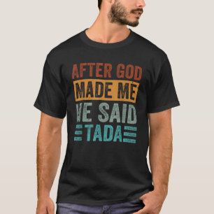 After God Made Me He Said Tada Funny Irony Saying T-Shirt