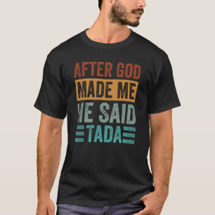 After God Made Me He Said Tada Irony Saying T-Shirt