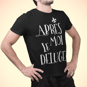 After Me the Flood - Apres Moi Le Deluge T-Shirt