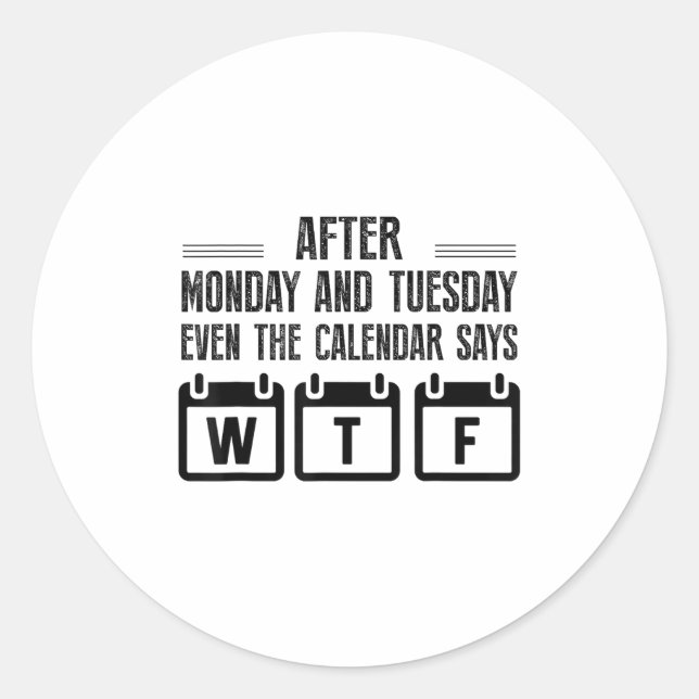 After Monday And Tuesday Even The Calendar Says Wt Classic Round Sticker (Front)
