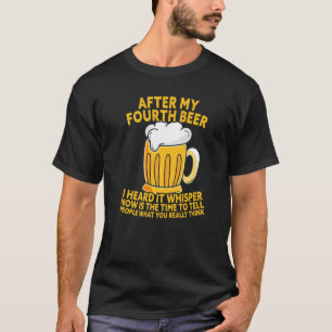 After My Fourth Beer I Heard Tell What You Really T-Shirt