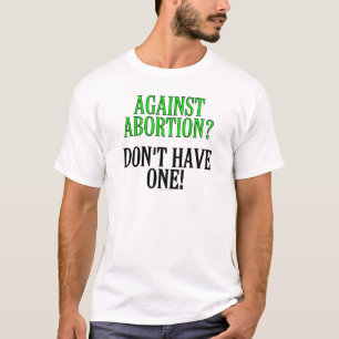 Against abortion? Don't have one! T-Shirt