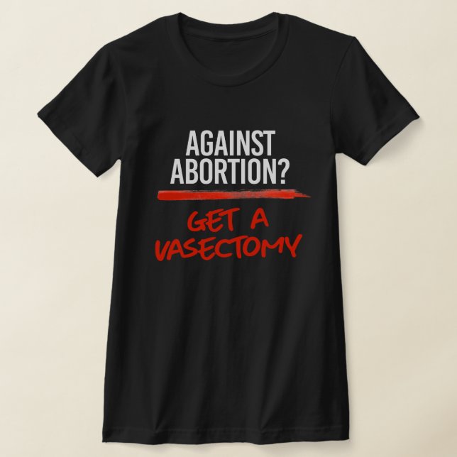 Against Abortion Get a vasectomy T-Shirt (Laydown)