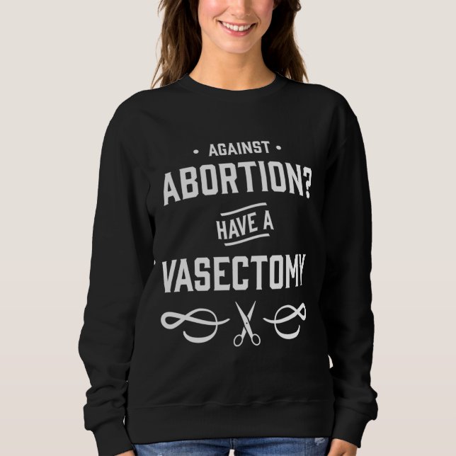 Against Abortion Have a Vasectomy - Women's Rights Sweatshirt (Front)
