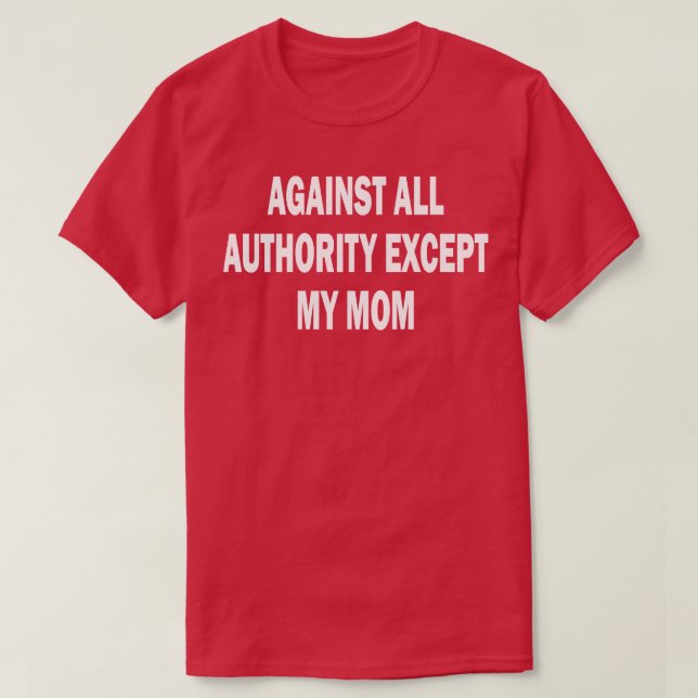 against all authority except my mum 2 T-Shirt (Design Front)