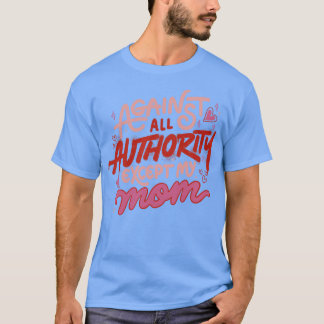 Against All Authority Except My Mum by Tobe Fonsec T-Shirt