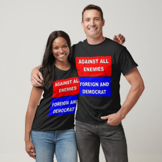 Against All Enemies Foreign And Democrat ©  T-Shirt