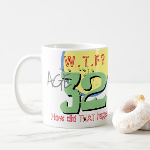 Age 32. WTF? How Did THAT Happen! Coffee Mug