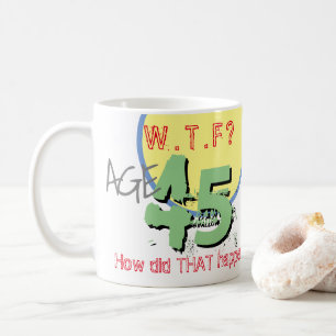 Age 45. WTF? How Did THAT Happen! Coffee Mug