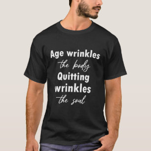 Age wrinkles the body Quitting wrinkles the soul T-Shirt