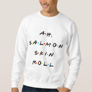 Ah, Salmon Skin Roll Funny Quote With Friends Sweatshirt