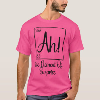 Ah The Element of Surprise 1 T-Shirt