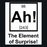 Ah the Element of Surprise Periodic Element Symbol Poster<br><div class="desc">The element of surprise! Normally unseen on the periodic table,  but now complete with its own atomic number and mass.  Great tshirt or gift for your favourite scientist or science fan.</div>